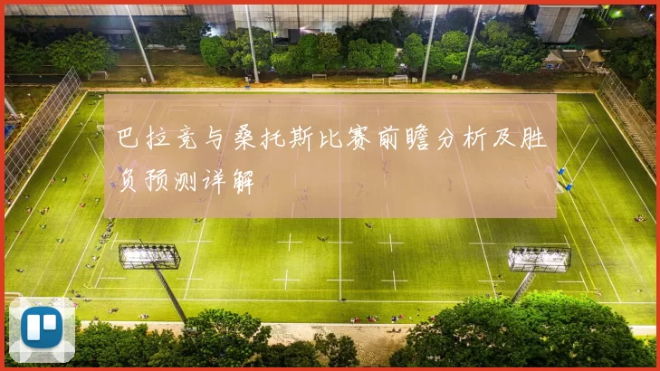 巴拉竞与桑托斯比赛前瞻分析及胜负预测详解