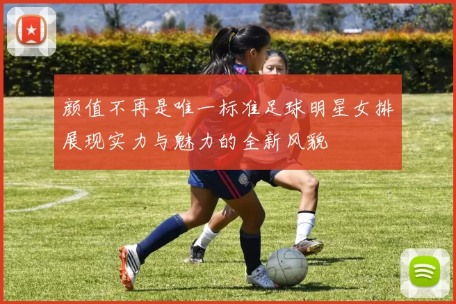 颜值不再是唯一标准足球明星女排展现实力与魅力的全新风貌
