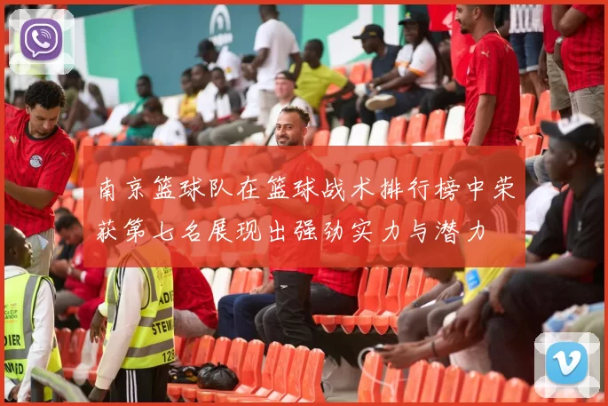 南京篮球队在篮球战术排行榜中荣获第七名展现出强劲实力与潜力