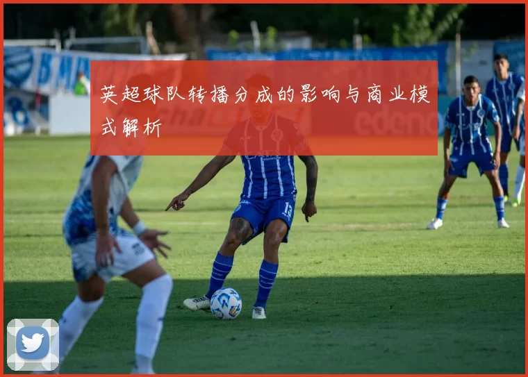 英超球队转播分成的影响与商业模式解析