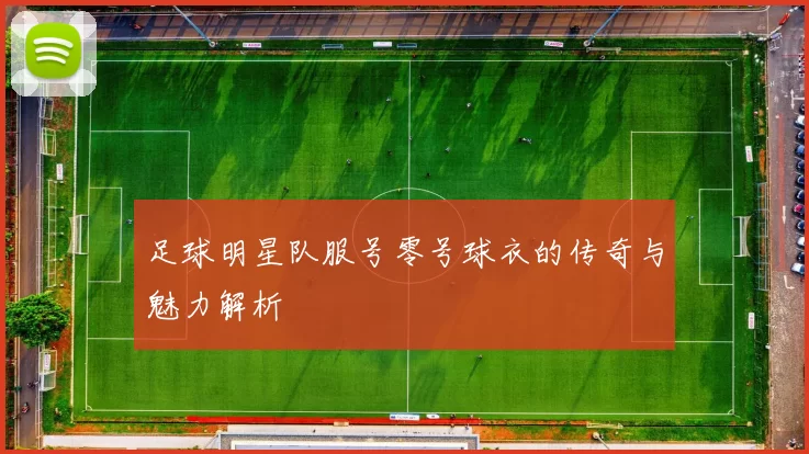 足球明星队服号零号球衣的传奇与魅力解析