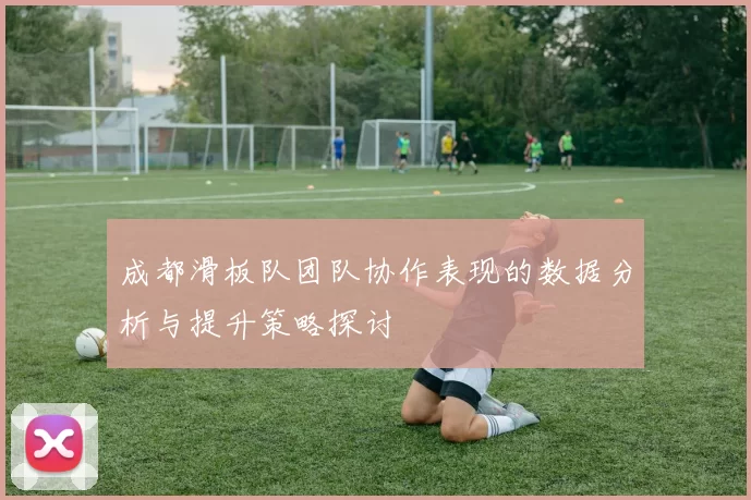 成都滑板队团队协作表现的数据分析与提升策略探讨
