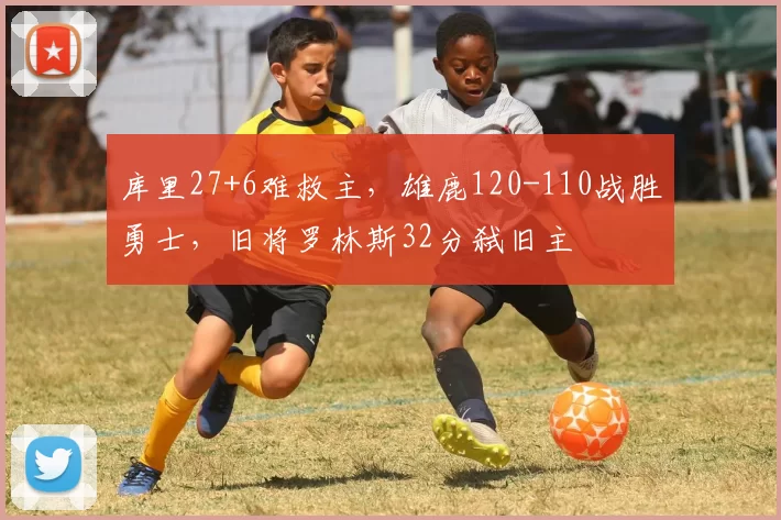 库里27+6难救主，雄鹿120-110战胜勇士，旧将罗林斯32分弑旧主