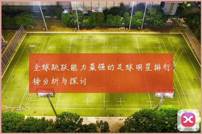 全球跳跃能力最强的足球明星排行榜分析与探讨