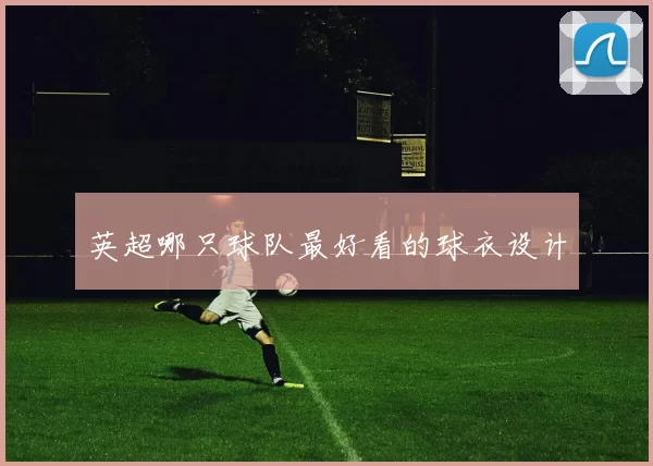 英超哪只球队最好看的球衣设计