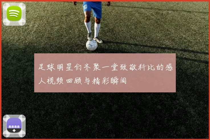 足球明星们齐聚一堂致敬科比的感人视频回顾与精彩瞬间