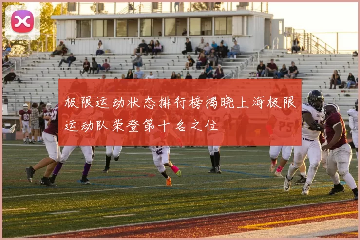 极限运动状态排行榜揭晓上海极限运动队荣登第十名之位