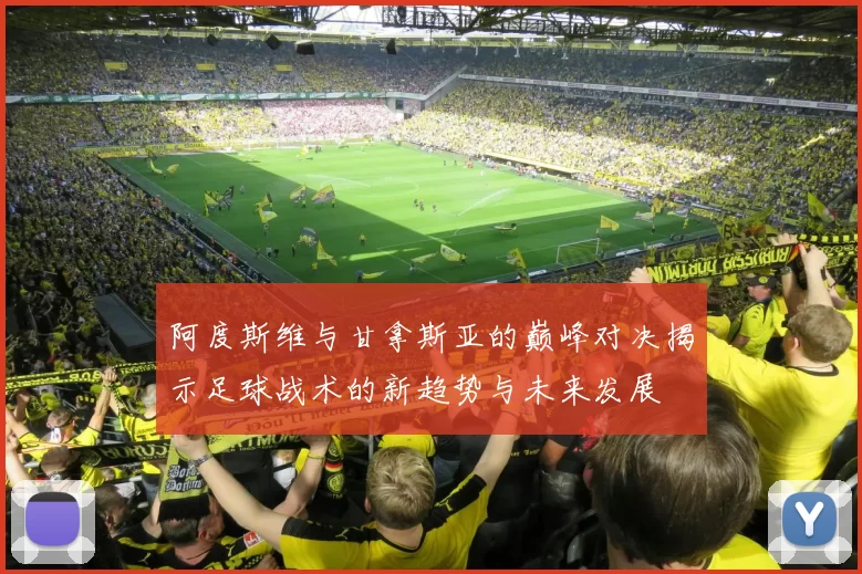 阿度斯维与甘拿斯亚的巅峰对决揭示足球战术的新趋势与未来发展