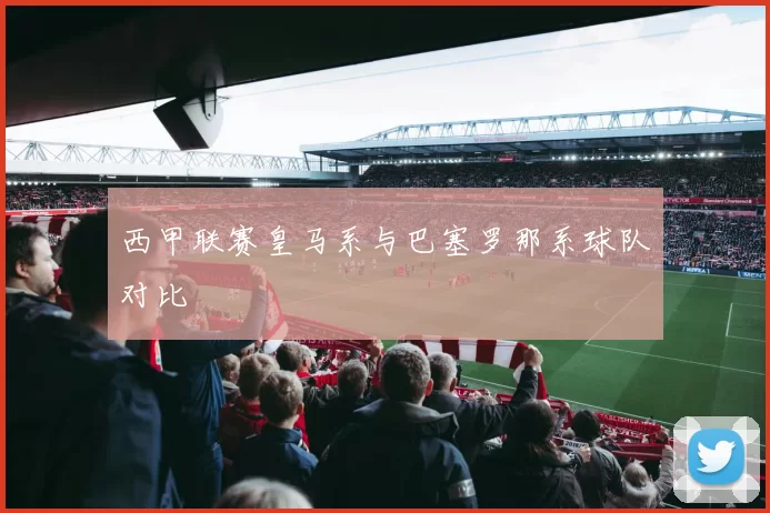 西甲联赛皇马系与巴塞罗那系球队对比