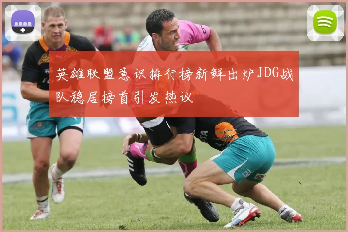 英雄联盟意识排行榜新鲜出炉JDG战队稳居榜首引发热议