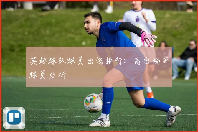 英超球队球员出场排行：高出场率球员分析