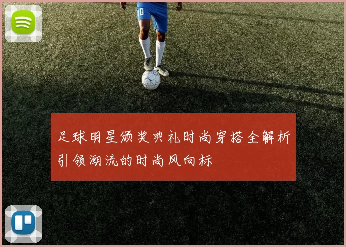 足球明星颁奖典礼时尚穿搭全解析引领潮流的时尚风向标