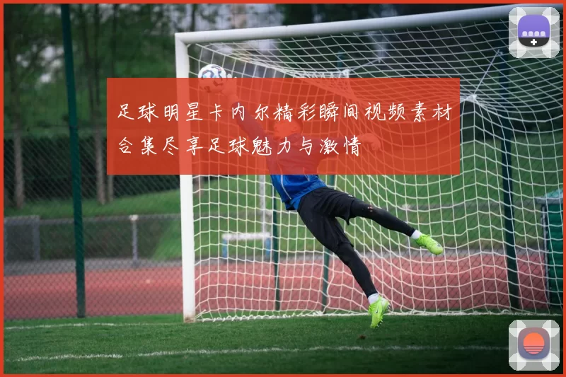 足球明星卡内尔精彩瞬间视频素材合集尽享足球魅力与激情