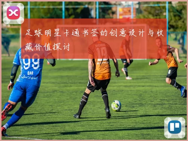 足球明星卡通书签的创意设计与收藏价值探讨