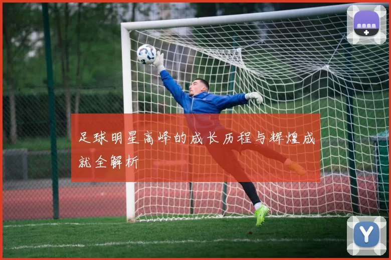 足球明星高峰的成长历程与辉煌成就全解析